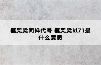 框架梁同样代号 框架梁kl71是什么意思